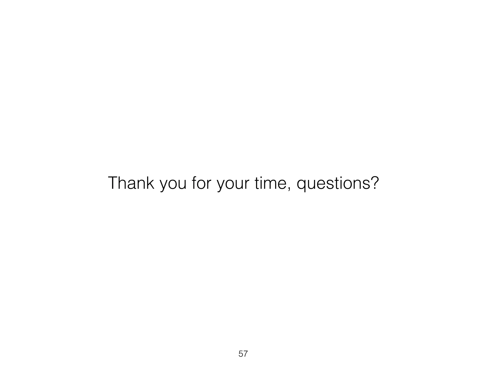 Thank you for your time, questions?
57
 