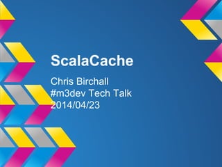 ScalaCache
Chris Birchall
#m3dev Tech Talk
2014/04/23
 
