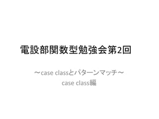 電設部関数型勉強会(仮)第2回 case class編