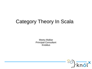 Category Theory In Scala


           Meetu Maltiar
        Principal Consultant
              Knoldus
 