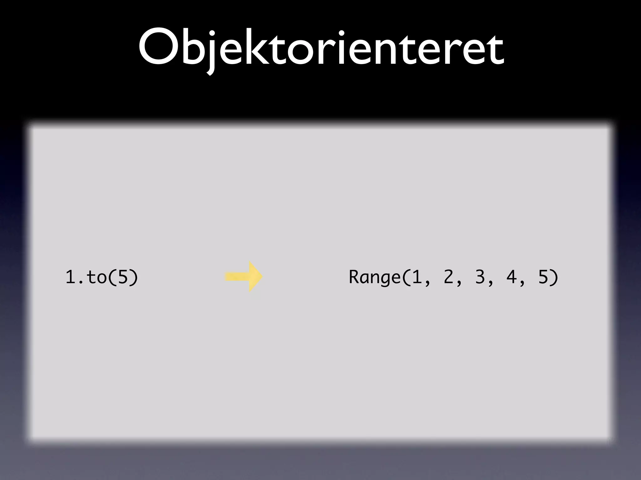 Objektorienteret



1.to(5)        Range(1, 2, 3, 4, 5)
 