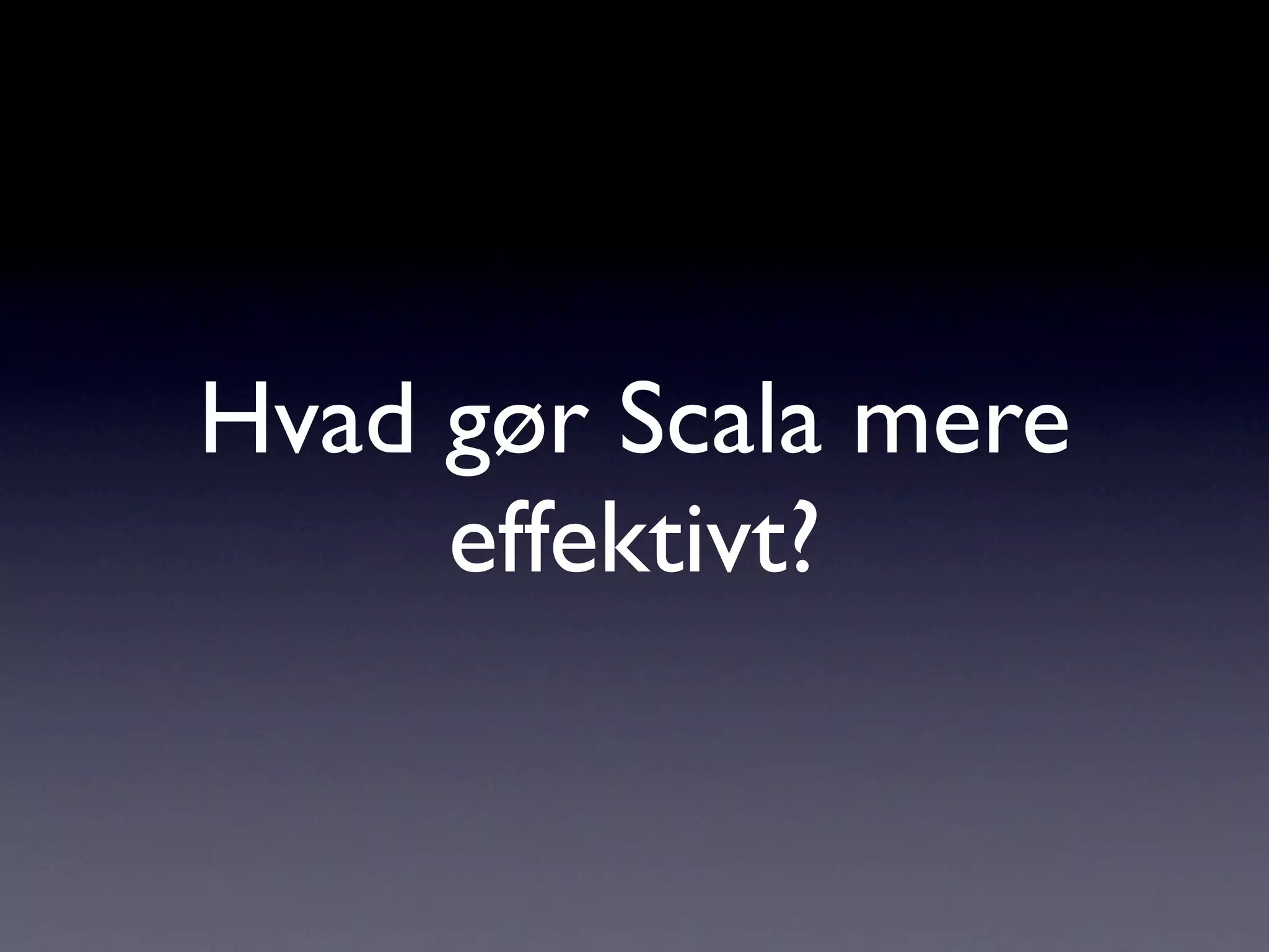 Hvad gør Scala mere
     effektivt?
 