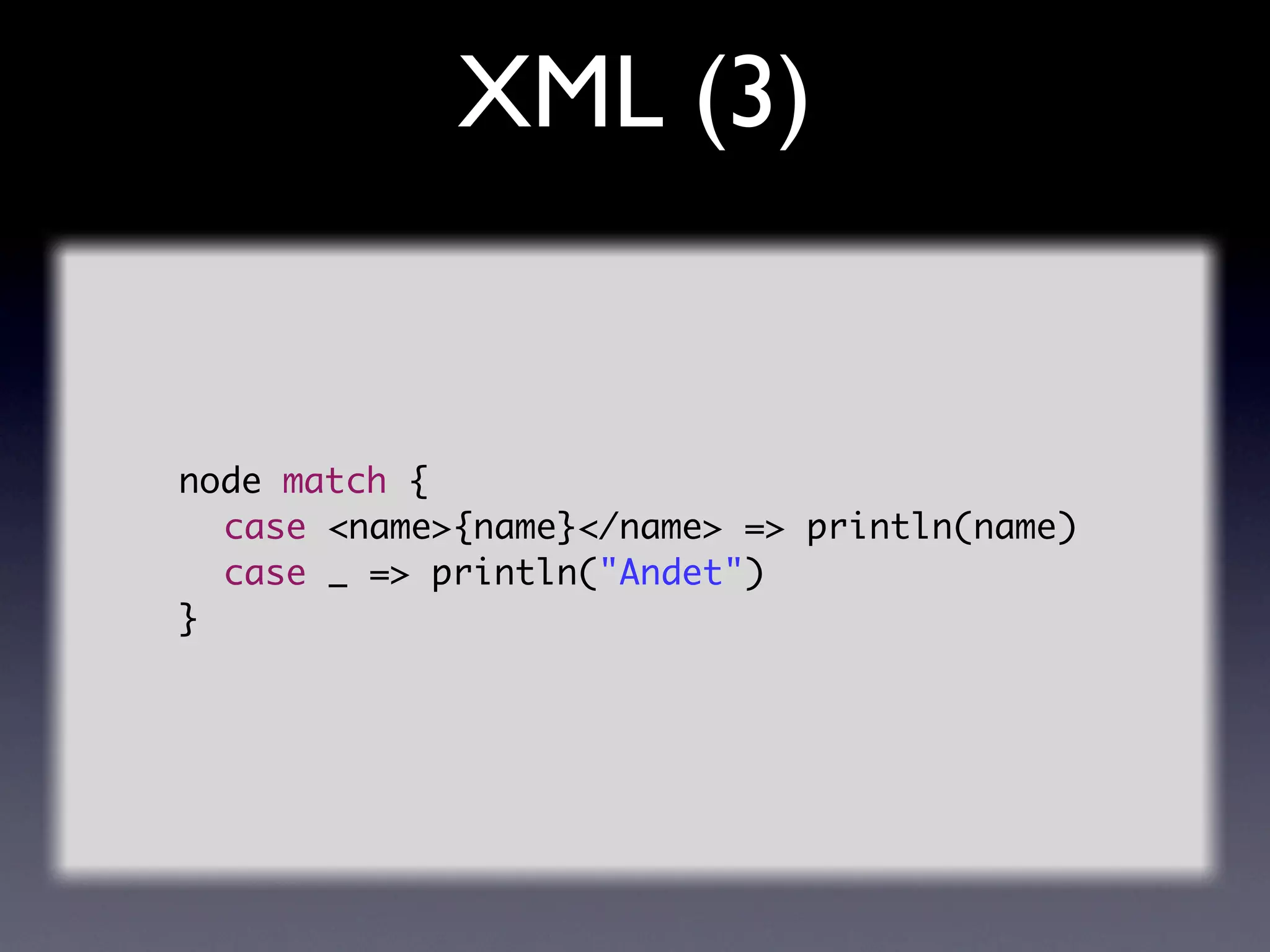 XML (3)


node match {
	 case <name>{name}</name> => println(name)
	 case _ => println("Andet")
}
 