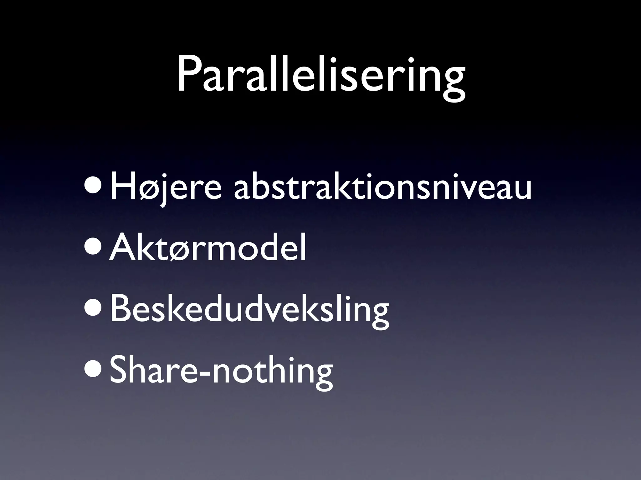 Parallelisering

•Højere abstraktionsniveau
• Aktørmodel
• Beskedudveksling
• Share-nothing
 
