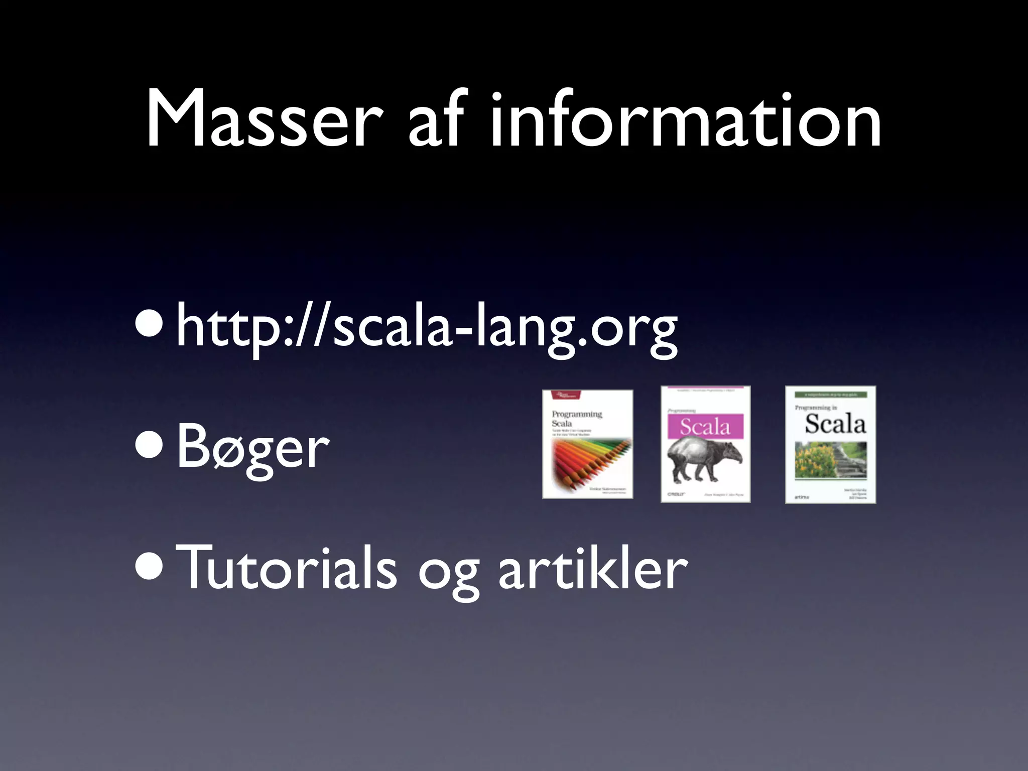 Masser af information

• http://scala-lang.org
• Bøger

• Tutorials og artikler
 