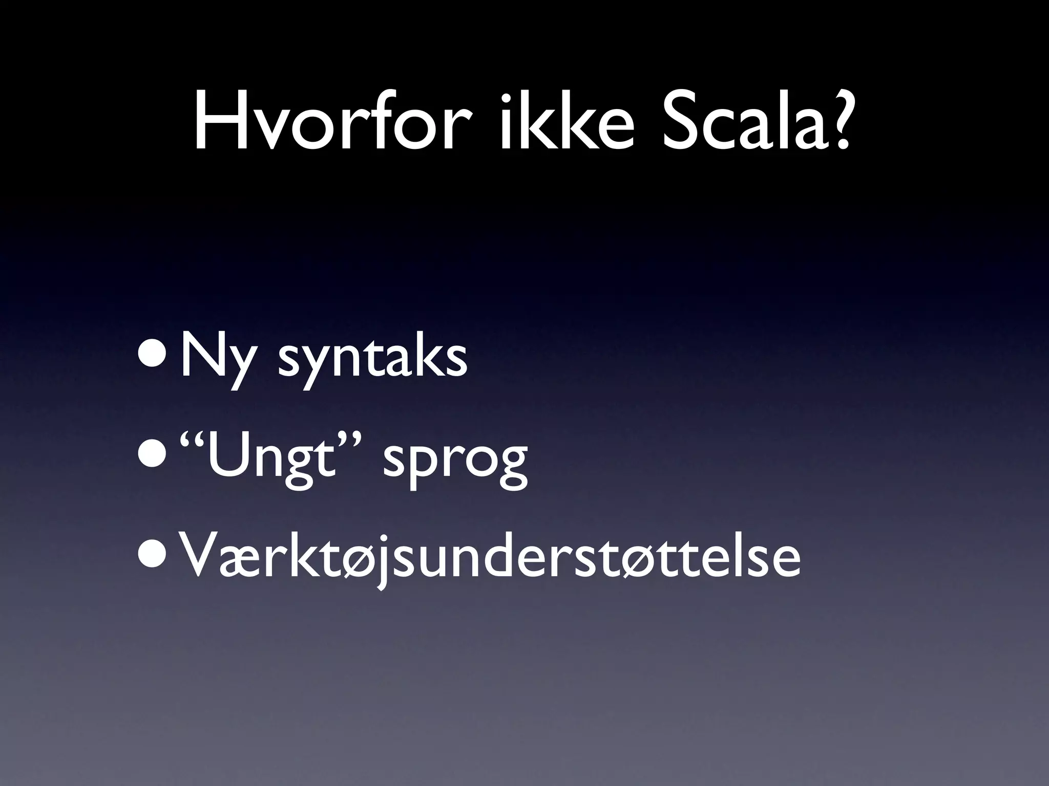 Hvorfor ikke Scala?

•Ny syntaks
• “Ungt” sprog
• Værktøjsunderstøttelse
 