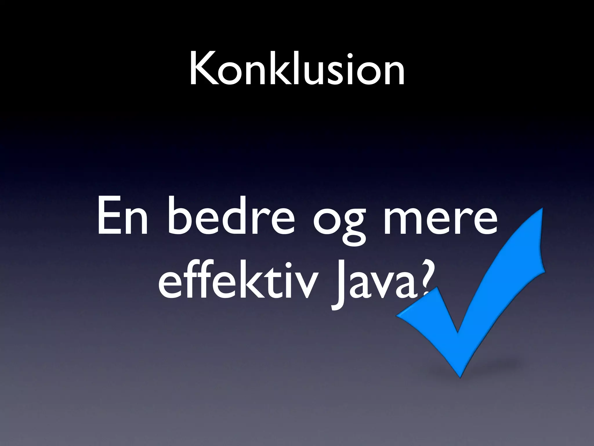 Konklusion


En bedre og mere
  effektiv Java?
 