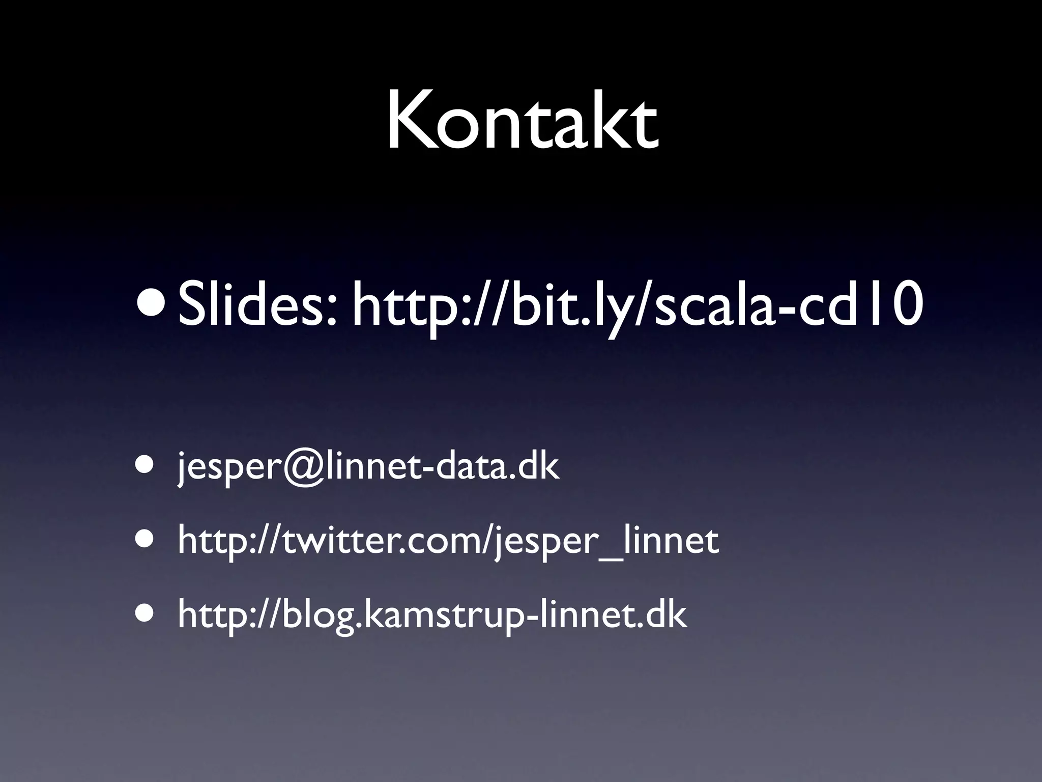 Kontakt

•   Slides: http://bit.ly/scala-cd10

• jesper@linnet-data.dk
• http://twitter.com/jesper_linnet
• http://blog.kamstrup-linnet.dk
 
