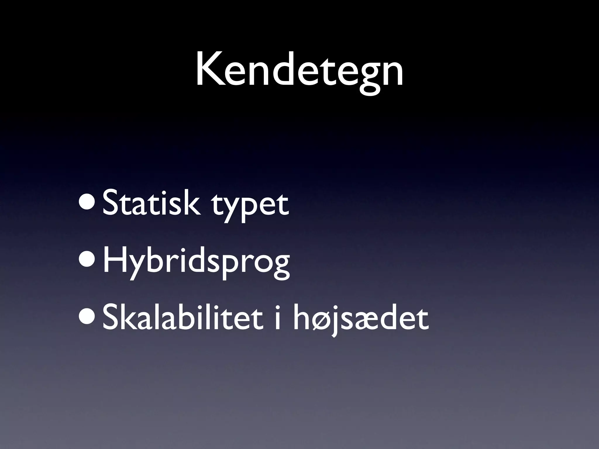 Kendetegn

•Statisk typet
• Hybridsprog
• Skalabilitet i højsædet
 