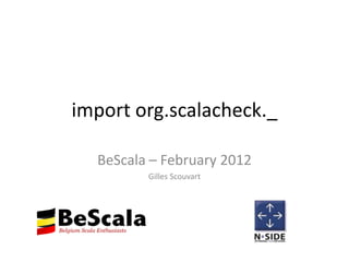 import org.scalacheck._

  BeScala – February 2012
         Gilles Scouvart
 