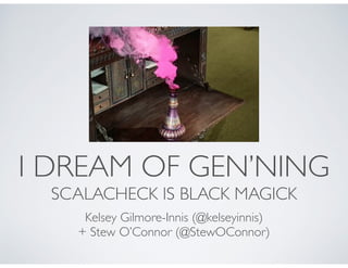 I DREAM OF GEN’NING 
SCALACHECK IS BLACK MAGICK 
Kelsey Gilmore-Innis (@kelseyinnis) 
+ Stew O’Connor (@StewOConnor) 
 