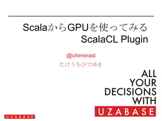 ScalaからGPUを使ってみるScalaCLPlugin @chimerast たけうちひでゆき 