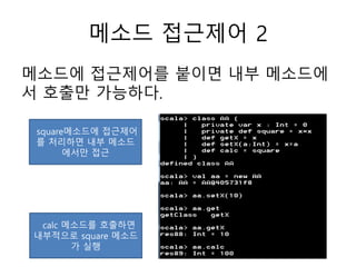 메소드 접근제어 2
메소드에 접근제어를 붙이면 내부 메소드에
서 호출만 가능하다.
square메소드에 접근제어
를 처리하면 내부 메소드
에서만 접근
calc 메소드를 호출하면
내부적으로 square 메소드
가 실행
 