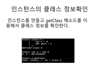 인스턴스의 클래스 정보확인
인스턴스를 만들고 getClass 메소드를 이
용해서 클래스 정보를 확인한다.
 