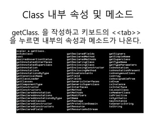 Class 내부 속성 및 메소드
getClass. 을 작성하고 키보드의 <<tab>>
을 누르면 내부의 속성과 메소드가 나온다.
 