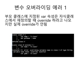 변수 오버라이딩 에러 1
부모 클래스에 지정된 var 속성은 자식클래
스에서 재정의할 때 override 하라고 나오
지만 실제 override가 안됨
 