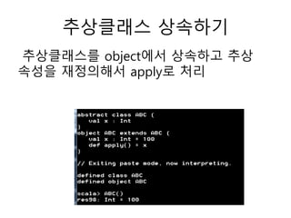 추상클래스 상속하기
추상클래스를 object에서 상속하고 추상
속성을 재정의해서 apply로 처리
 
