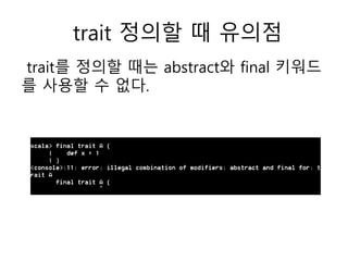 trait 정의할 때 유의점
trait를 정의할 때는 abstract와 final 키워드
를 사용할 수 없다.
 
