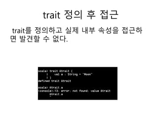 trait 정의 후 접근
trait를 정의하고 실제 내부 속성을 접근하
면 발견할 수 없다.
 