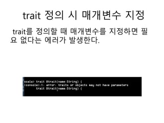 trait 정의 시 매개변수 지정
trait를 정의할 때 매개변수를 지정하면 필
요 없다는 에러가 발생한다.
 