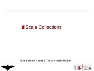 Scala Collections




iBAT Session > June 17' 2011 > Meetu Maltiar
 