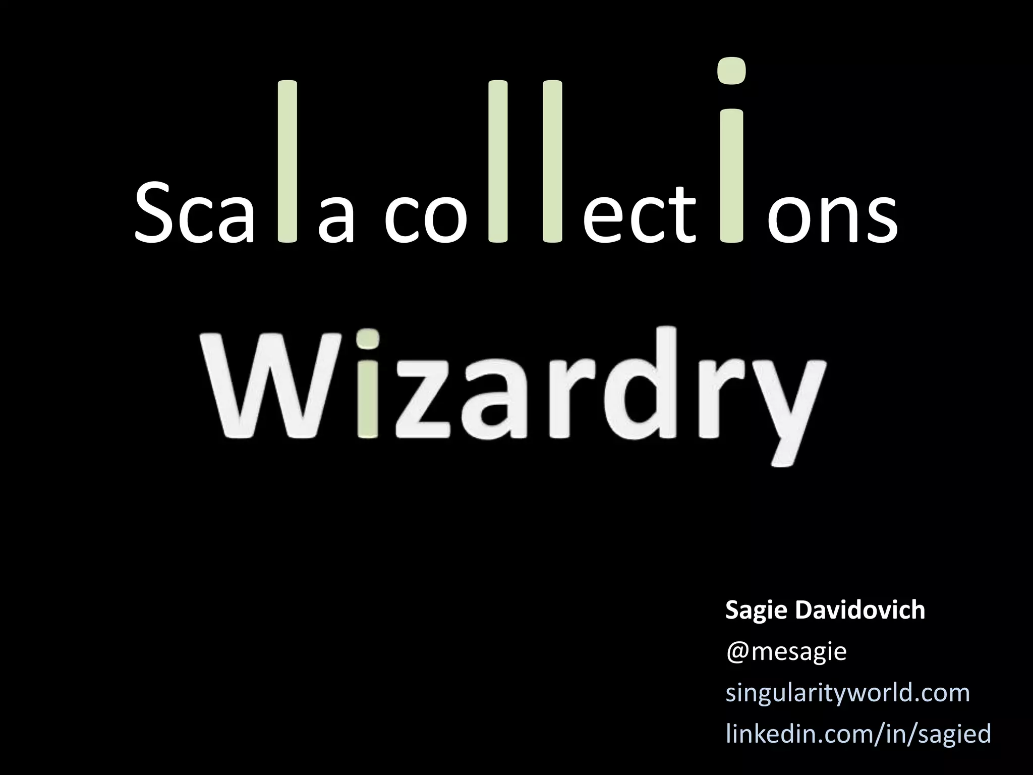 Scala collections
Sagie Davidovich
@mesagie
singularityworld.com
linkedin.com/in/sagied
 