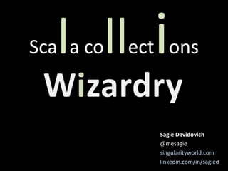 Scala collections
Sagie Davidovich
@mesagie
singularityworld.com
linkedin.com/in/sagied
 