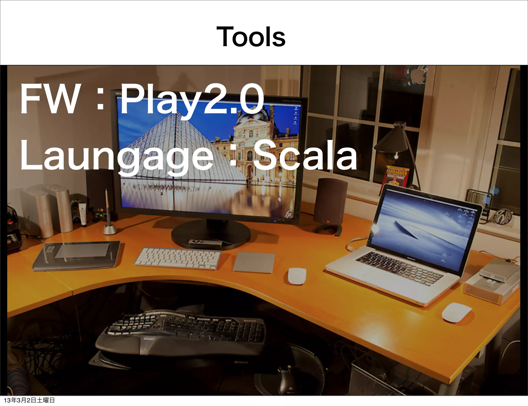 Tools

  FW：Play2.0
  Laungage：Scala




13年3月2日土曜日
 