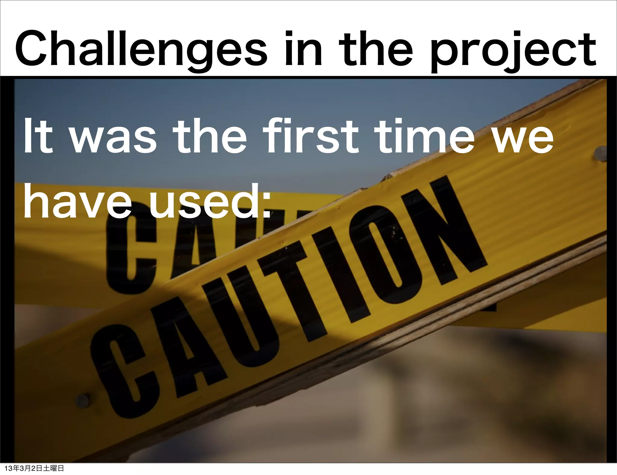 Challenges in the project

  It was the ﬁrst time we
  have used:




13年3月2日土曜日
 