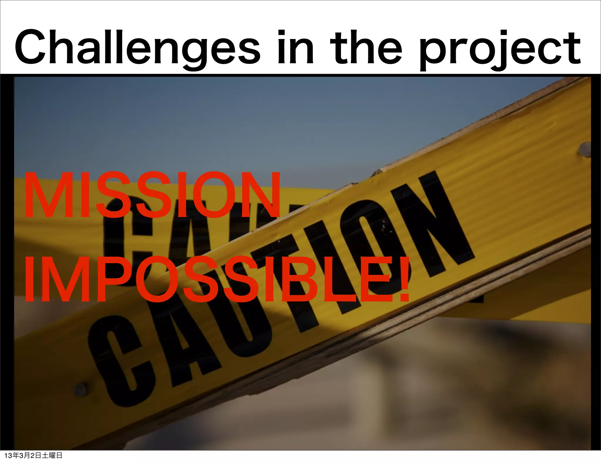 Challenges in the project


  MISSION
  IMPOSSIBLE!

13年3月2日土曜日
 