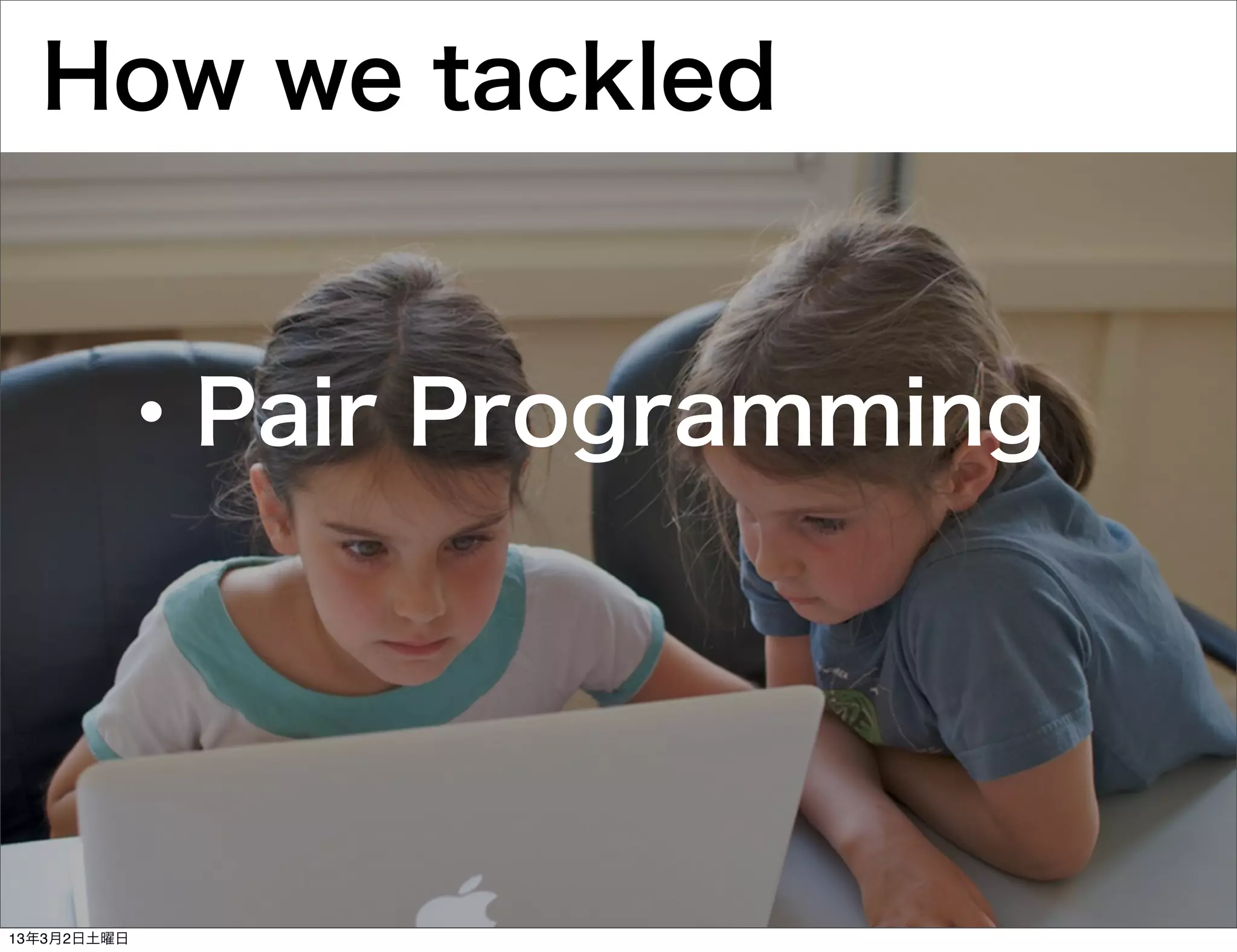 How we tackled


        ・Pair Programming




13年3月2日土曜日
 