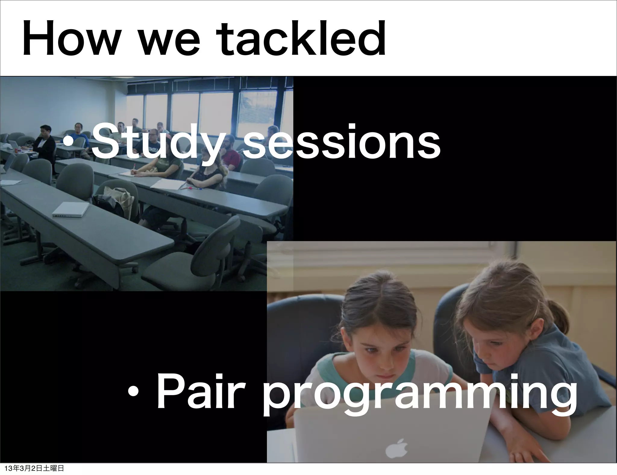 How we tackled

       ・Study sessions




             ・Pair programming
13年3月2日土曜日
 