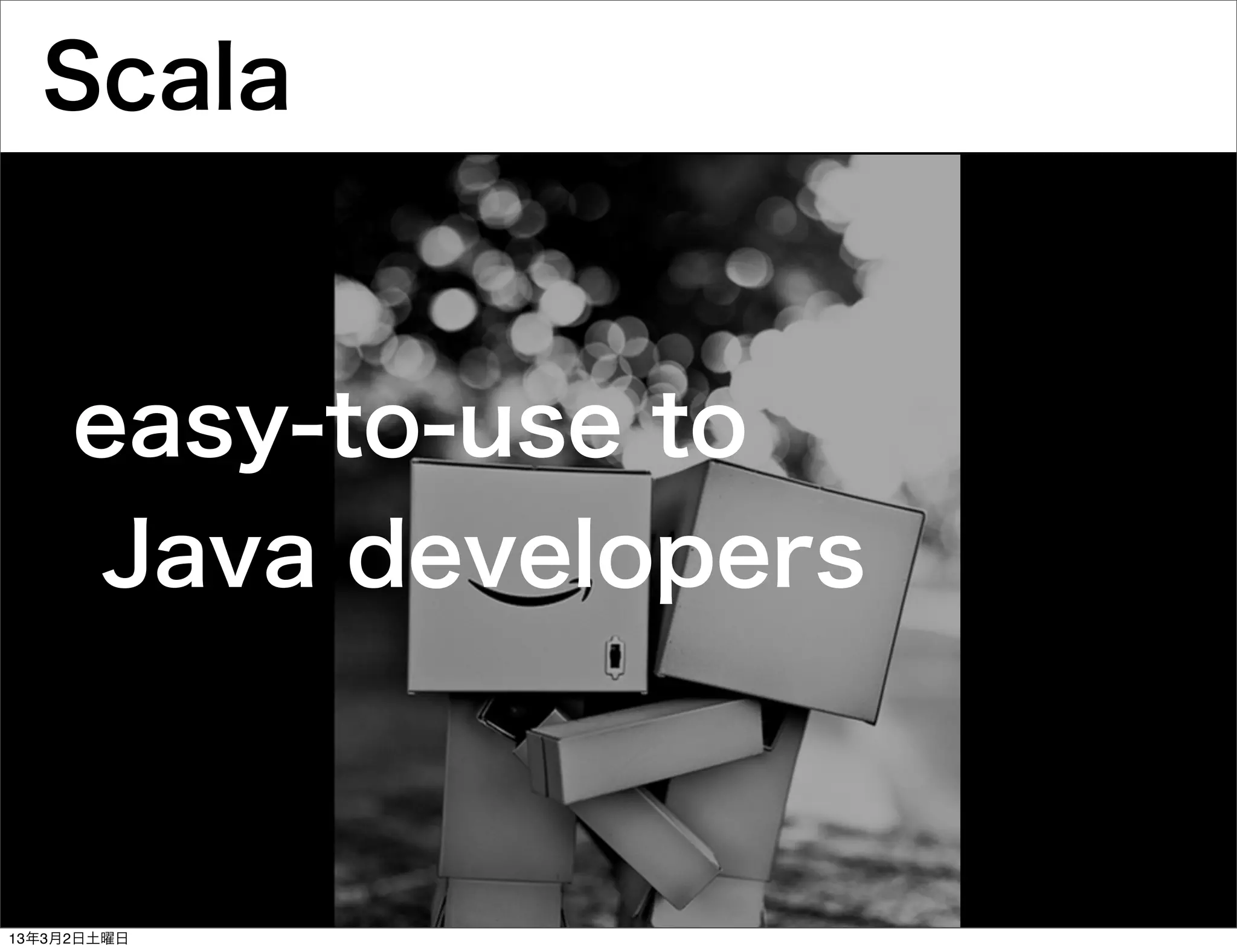 Scala


     easy-to-use to
      Java developers



13年3月2日土曜日
 