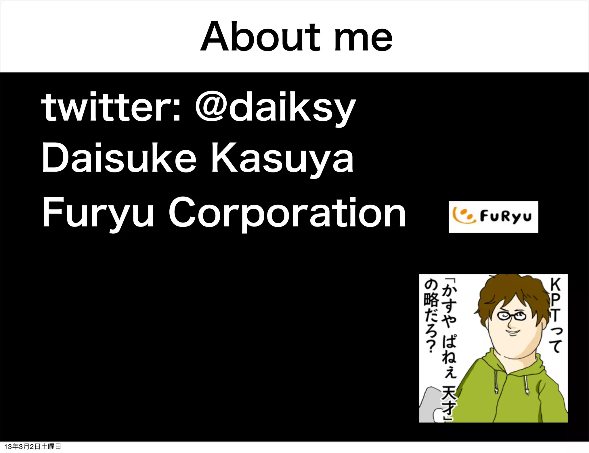 About me
      twitter: @daiksy
      Daisuke Kasuya
      Furyu Corporation




13年3月2日土曜日
 