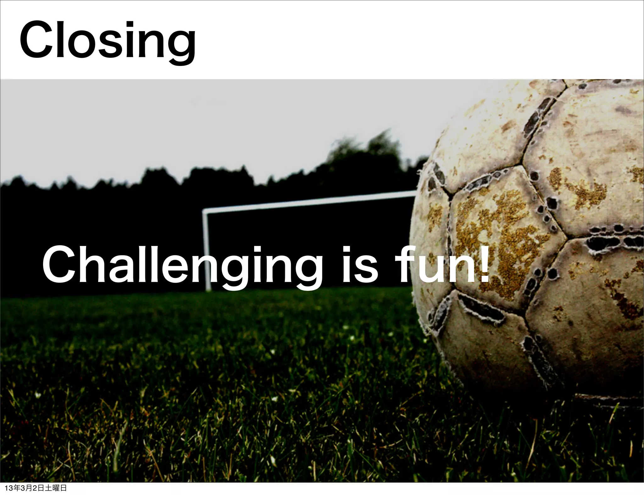 Closing



     Challenging is fun!



13年3月2日土曜日
 