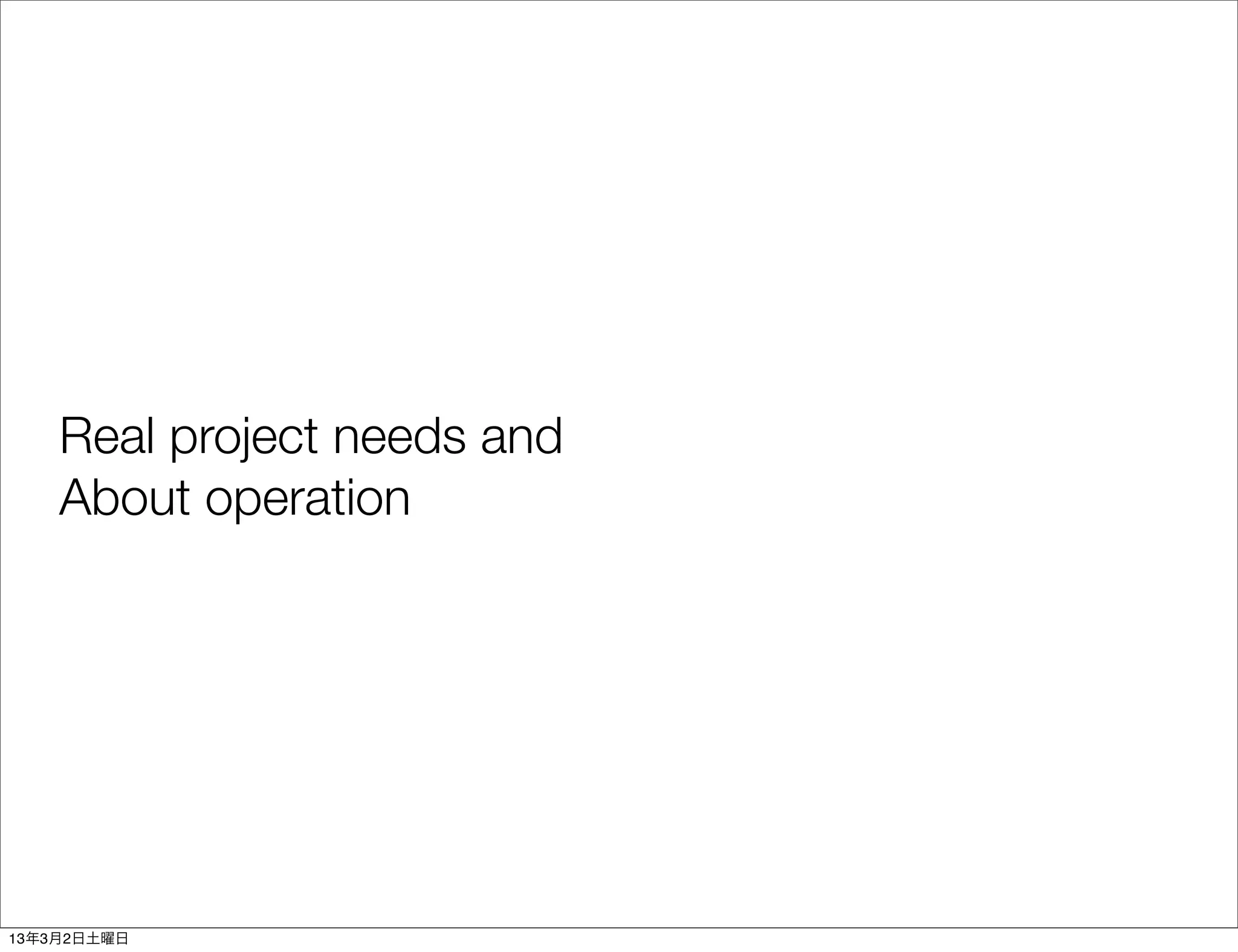 Real project needs and
    About operation




13年3月2日土曜日
 