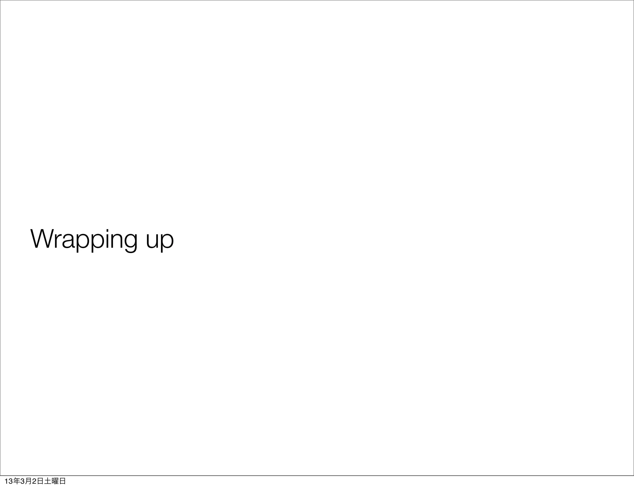 Wrapping up




13年3月2日土曜日
 