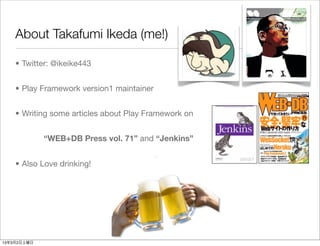 About Takafumi Ikeda (me!)

    • Twitter: @ikeike443


    • Play Framework version1 maintainer


    • Writing some articles about Play Framework on


             “WEB+DB Press vol. 71” and “Jenkins”


    • Also Love drinking!




13年3月2日土曜日
 