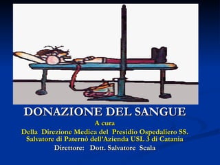 DONAZIONE DEL SANGUE A cura Della  Direzione Medica del  Presidio Ospedaliero SS. Salvatore di Paternò dell’Azienda USL 3 di Catania Direttore:  Dott. Salvatore  Scala 