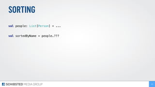 SORTING
 
val people: List[Person] = ... 
 
val sortedByName = people.??? 
104
 