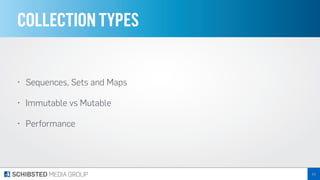 COLLECTIONTYPES
• Sequences, Sets and Maps
• Immutable vs Mutable
• Performance
111
 