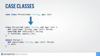 CASECLASSES
case class Person(name: String, age: Int)
class Person(val name: String, val age: Int) { 
def copy(name: String, age: Int): Person 
override def toString(): String 
// hashCode, equals, etc.
} 
 
object Person { 
def apply(name: String, age: Int): Person 
// more
}
130
 