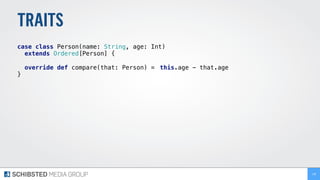 TRAITS
case class Person(name: String, age: Int)
extends Ordered[Person] { 
override def compare(that: Person) = this.age - that.age
}
138
 