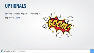 OPTIONALS
val employees: Map[Int, Person] = …
employees(314)
151
 