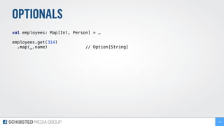 OPTIONALS
val employees: Map[Int, Person] = …
employees.get(314)
.map(_.name) // Option[String]
153
 