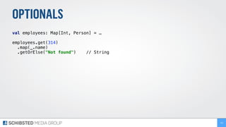 OPTIONALS
val employees: Map[Int, Person] = …
employees.get(314)
.map(_.name)
.getOrElse("Not found") // String
154
 
