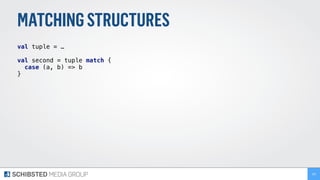 MATCHINGSTRUCTURES
val tuple = …
val second = tuple match { 
case (a, b) => b 
}
159
 