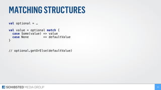 MATCHINGSTRUCTURES
val optional = …
val value = optional match { 
case Some(value) => value 
case None => defaultValue 
}
// optional.getOrElse(defaultValue)
163
 