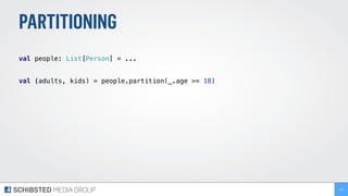 PARTITIONING
 
val people: List[Person] = ... 
 
val (adults, kids) = people.partition(_.age >= 18) 
171
 