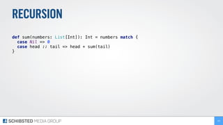 RECURSION
def sum(numbers: List[Int]): Int = numbers match { 
case Nil => 0 
case head :: tail => head + sum(tail) 
} 
193
 